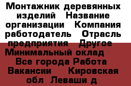 Монтажник деревянных изделий › Название организации ­ Компания-работодатель › Отрасль предприятия ­ Другое › Минимальный оклад ­ 1 - Все города Работа » Вакансии   . Кировская обл.,Леваши д.